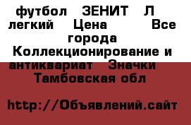 1.1) футбол : ЗЕНИТ  “Л“  (легкий) › Цена ­ 249 - Все города Коллекционирование и антиквариат » Значки   . Тамбовская обл.